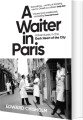 A Waiter In Paris Adventures In The Dark Heart Of The City