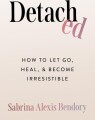 Detached How To Let Go Heal And Become Irresistible