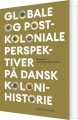 Globale Og Postkoloniale Perspektiver På Dansk Kolonihistorie - 