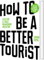 How To Be A Better Tourist Tips For A Truly Rewarding Vacation