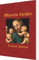 Martin Luther - Troen Alene - 
