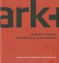 ark+ arkitekturen mellem globalisering og hverdagsliv - bog