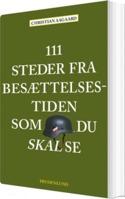 111 Steder Fra Besættelsestiden Som Du Skal Se - Christian Aagaard - Bog