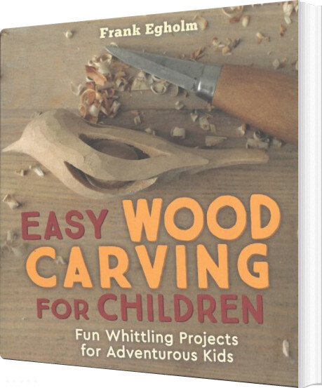 Easy Woodcarving For Children: Fun Whittling Projects For Adventurous Children - Frank Egholm - English Book