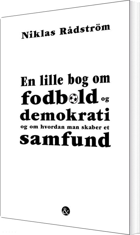 En Lille Bog Om Fodbold Og Demokrati Og Om Hvordan Man Skaber Et Samfund - Niklas Rådström - Bog