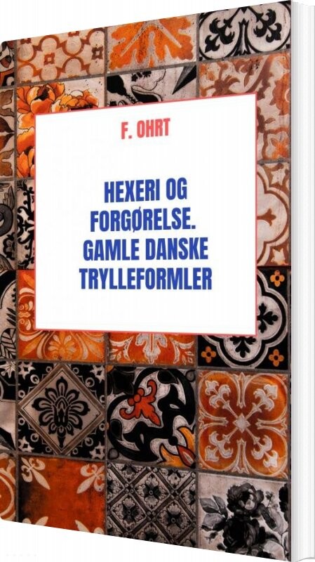 Hexeri Og Forgørelse. Gamle Danske Trylleformler - F. Ohrt - Bog