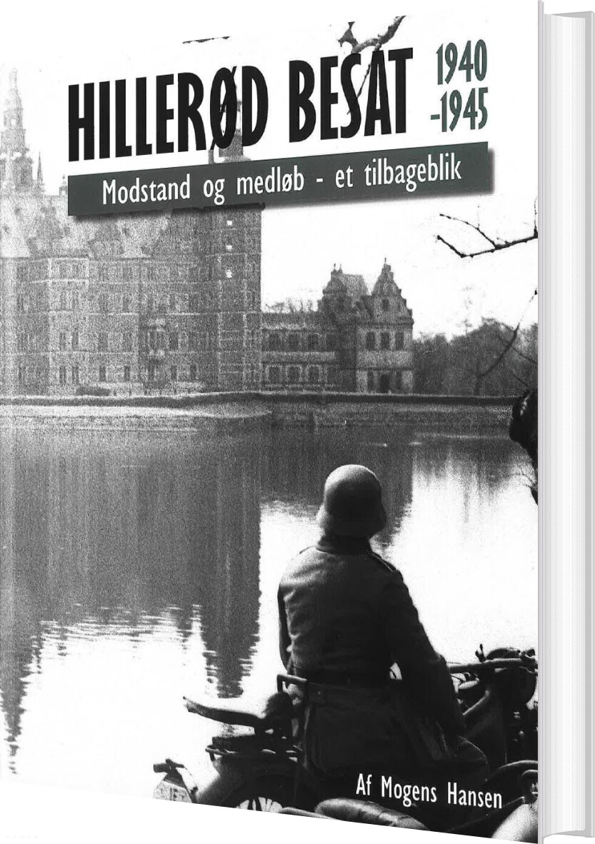Hillerød Besat 1940-1945. Modstand Og Medløb - Et Tilbageblik - Mogens Hansen - Bog