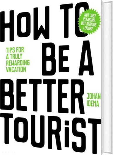 Billede af How To Be A Better Tourist: Tips For A Truly Rewarding Vacation - Johan Idema - English Book