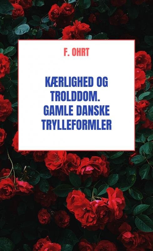 Billede af Kærlighed Og Trolddom. Gamle Danske Trylleformler - F. Ohrt - Bog