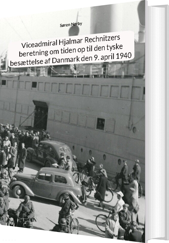 Viceadmiral Hjalmar Rechnitzers Beretning Om Tiden Op Til Den Tyske Besættelse Af Danmark Den 9. April 1940 - Søren Nørby - Bog