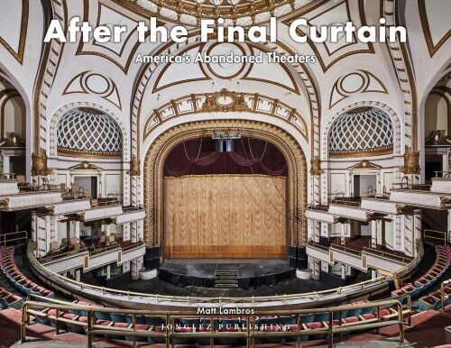 After The Final Curtain America S Abandoned Theaters Vol 2