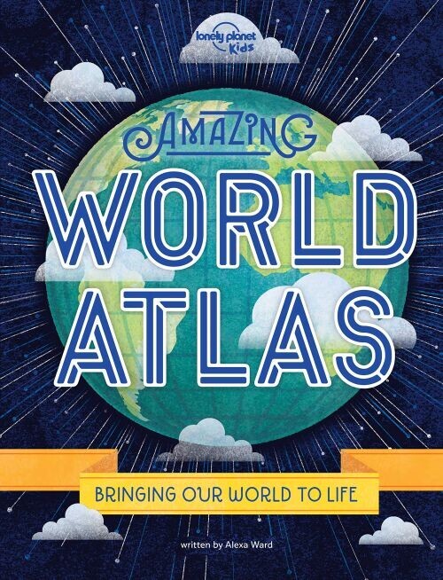 Amazing World Atlas Bringing Our World To Life - Lonely Planet Kids