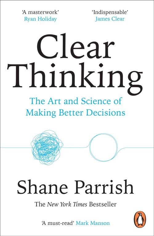 Clear Thinking The Art And Science Of Making Better Decisions