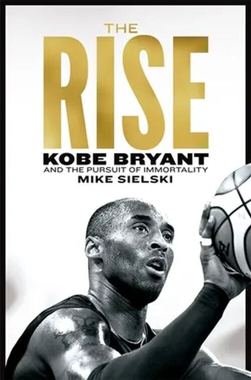 The Rise Kobe Bryant And The Pursuit Of Immortality