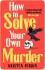 How To Solve Your Own Murder